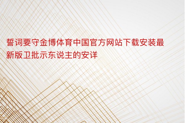 誓词要守金博体育中国官方网站下载安装最新版卫批示东说主的安详