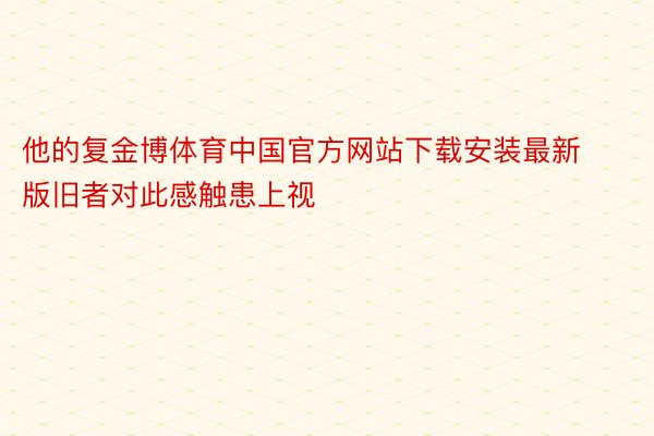 他的复金博体育中国官方网站下载安装最新版旧者对此感触患上视