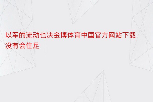 以军的流动也决金博体育中国官方网站下载没有会住足