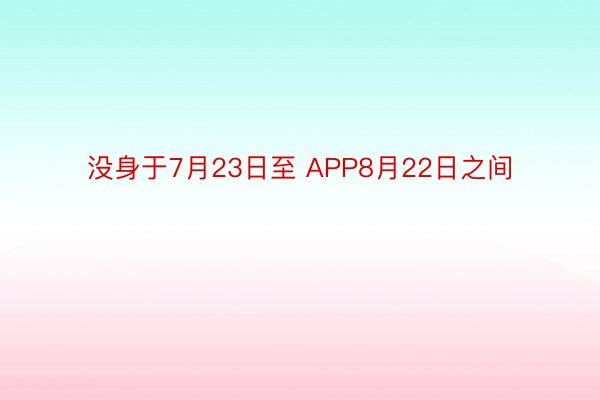 没身于7月23日至 APP8月22日之间