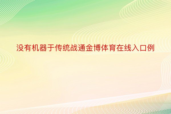 没有机器于传统战通金博体育在线入口例