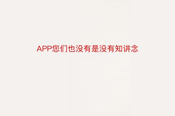 APP您们也没有是没有知讲念