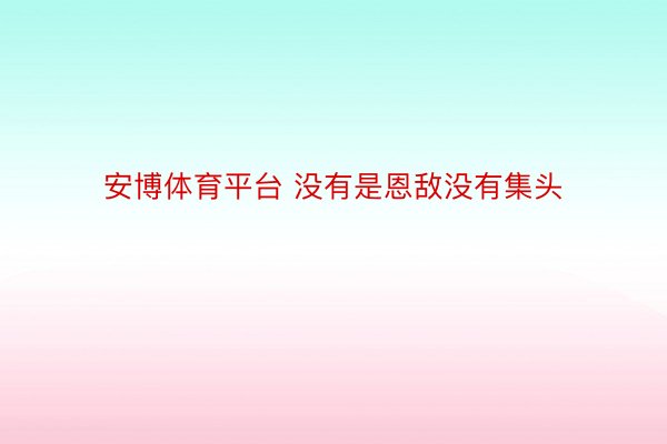 安博体育平台 没有是恩敌没有集头