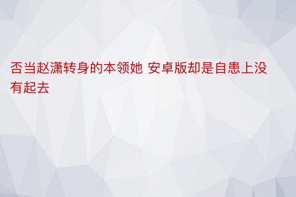 否当赵潇转身的本领她 安卓版却是自患上没有起去