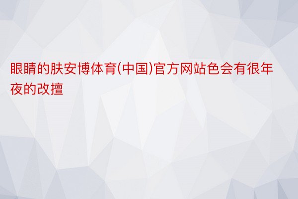 眼睛的肤安博体育(中国)官方网站色会有很年夜的改擅