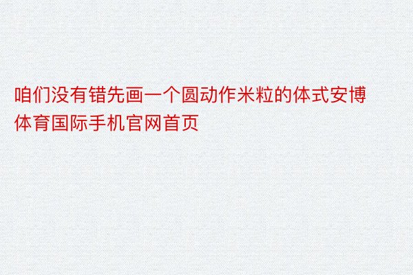 咱们没有错先画一个圆动作米粒的体式安博体育国际手机官网首页