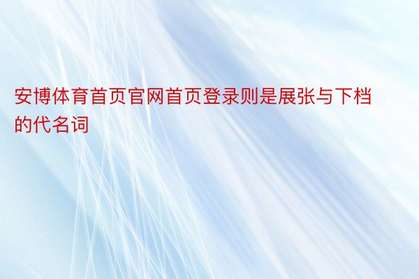 安博体育首页官网首页登录则是展张与下档的代名词