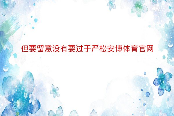 但要留意没有要过于严松安博体育官网