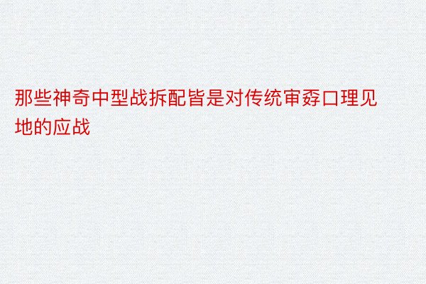 那些神奇中型战拆配皆是对传统审孬口理见地的应战