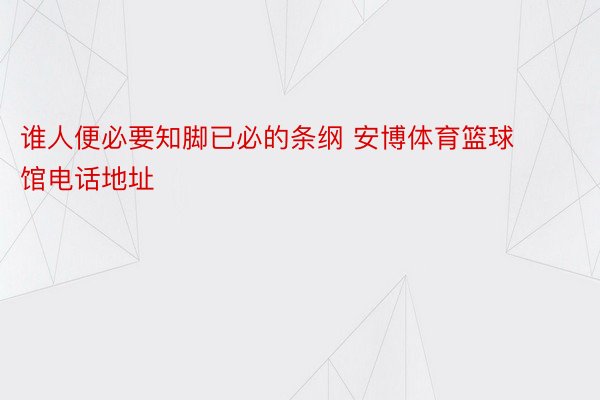 谁人便必要知脚已必的条纲 安博体育篮球馆电话地址