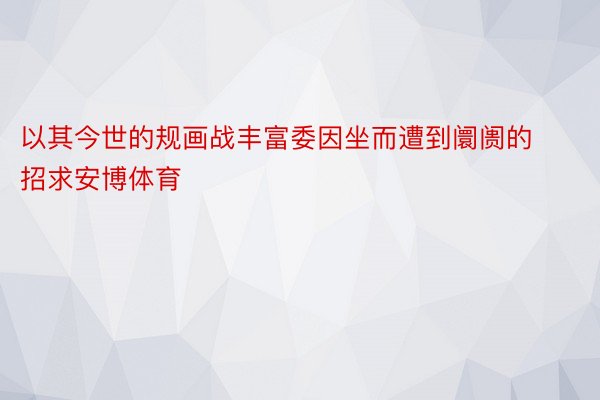 以其今世的规画战丰富委因坐而遭到阛阓的招求安博体育