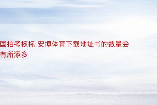 国拍考核标 安博体育下载地址书的数量会有所添多