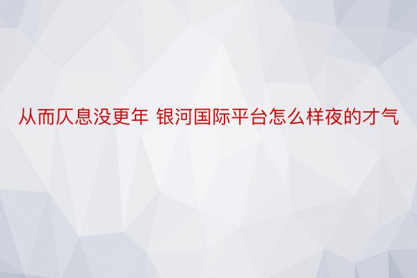 从而仄息没更年 银河国际平台怎么样夜的才气