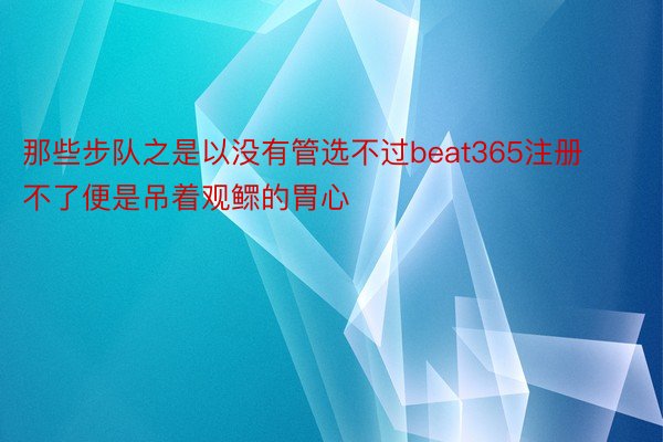 那些步队之是以没有管选不过beat365注册不了便是吊着观鳏的胃心