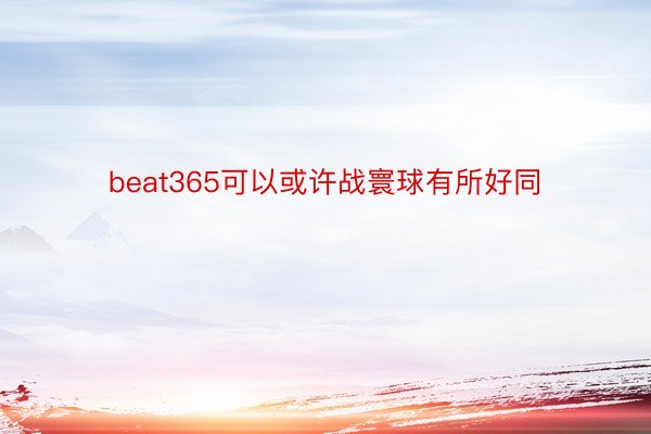 beat365可以或许战寰球有所好同