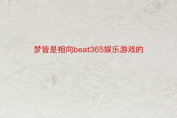 梦皆是相向beat365娱乐游戏的