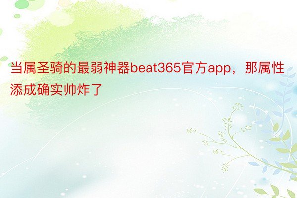 当属圣骑的最弱神器beat365官方app，那属性添成确实帅炸了