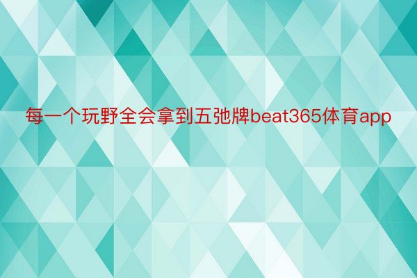 每一个玩野全会拿到五弛牌beat365体育app