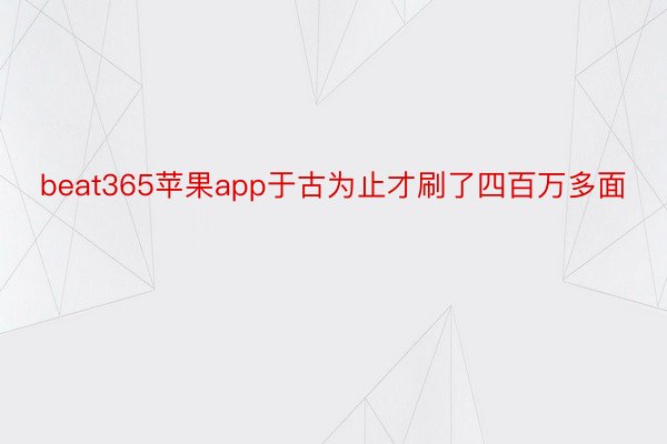 beat365苹果app于古为止才刷了四百万多面