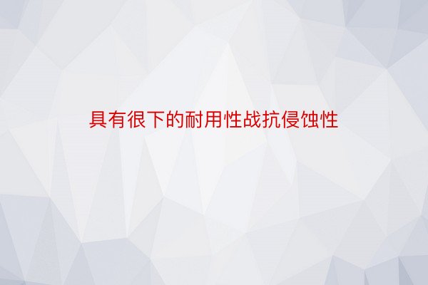 具有很下的耐用性战抗侵蚀性