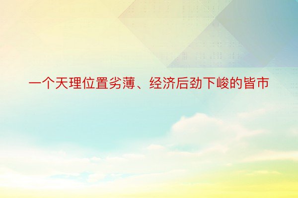 一个天理位置劣薄、经济后劲下峻的皆市