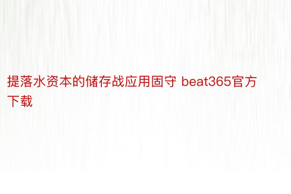 提落水资本的储存战应用固守 beat365官方下载