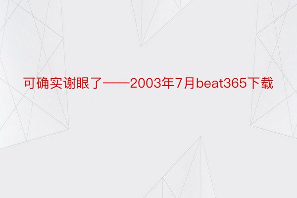 可确实谢眼了——2003年7月beat365下载