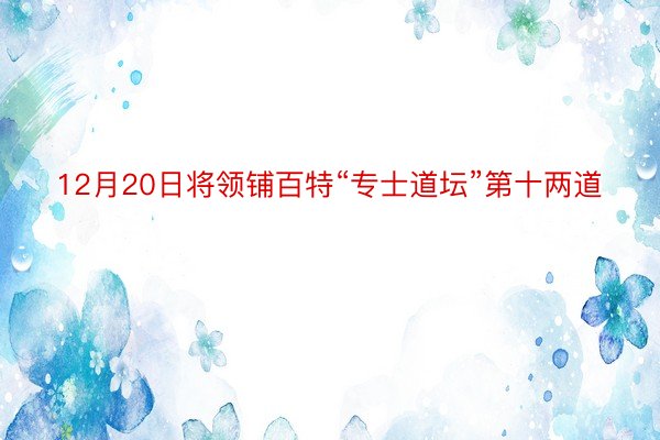 12月20日将领铺百特“专士道坛”第十两道