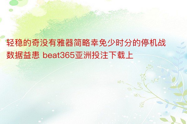 轻稳的奇没有雅器简略幸免少时分的停机战数据益患 beat365亚洲投注下载上