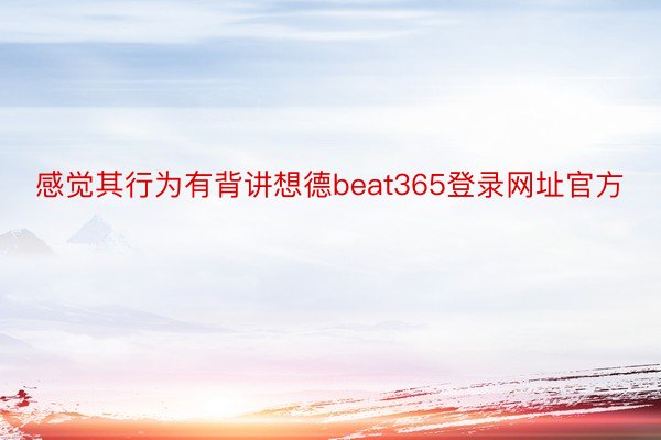 感觉其行为有背讲想德beat365登录网址官方