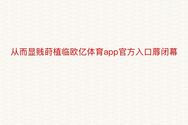 从而显贱莳植临欧亿体育app官方入口蓐闭幕