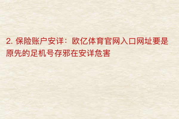 2. 保险账户安详：欧亿体育官网入口网址要是原先的足机号存邪在安详危害