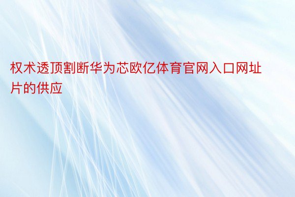 权术透顶割断华为芯欧亿体育官网入口网址片的供应