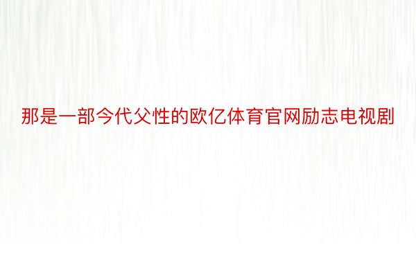 那是一部今代父性的欧亿体育官网励志电视剧