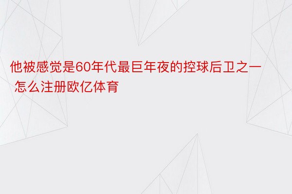 他被感觉是60年代最巨年夜的控球后卫之一 怎么注册欧亿体育