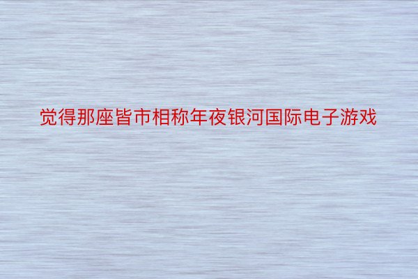 觉得那座皆市相称年夜银河国际电子游戏