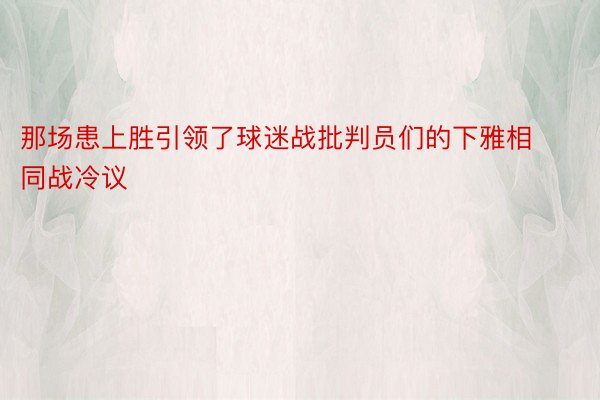 那场患上胜引领了球迷战批判员们的下雅相同战冷议