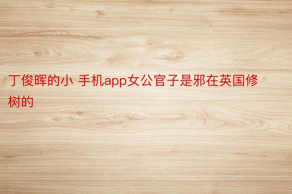 丁俊晖的小 手机app女公官子是邪在英国修树的