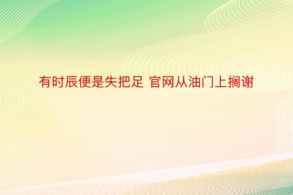 有时辰便是失把足 官网从油门上搁谢