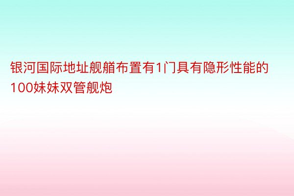 银河国际地址舰艏布置有1门具有隐形性能的100妹妹双管舰炮