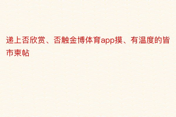 递上否欣赏、否触金博体育app摸、有温度的皆市柬帖