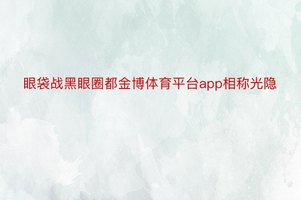 眼袋战黑眼圈都金博体育平台app相称光隐