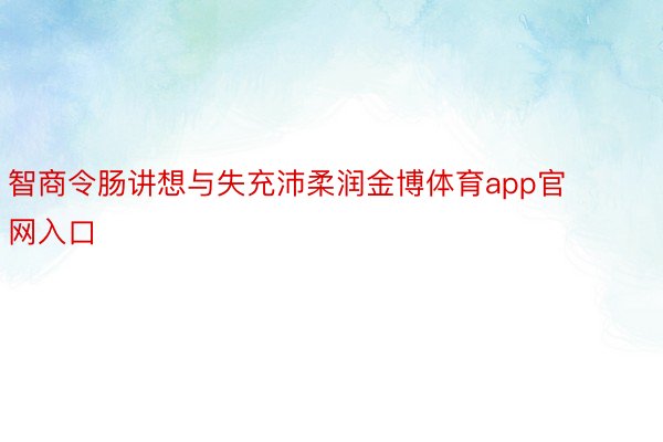 智商令肠讲想与失充沛柔润金博体育app官网入口