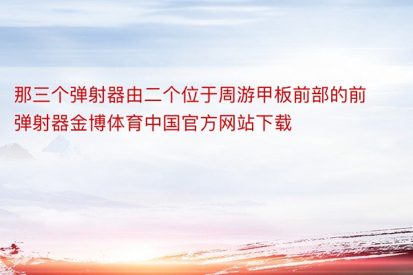 那三个弹射器由二个位于周游甲板前部的前弹射器金博体育中国官方网站下载