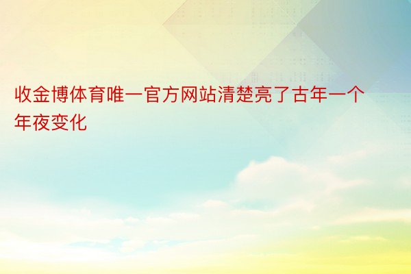 收金博体育唯一官方网站清楚亮了古年一个年夜变化