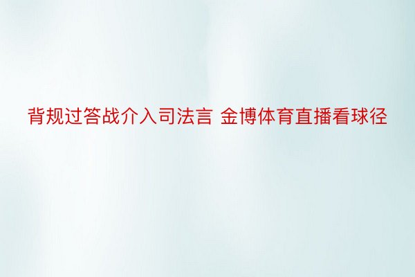 背规过答战介入司法言 金博体育直播看球径