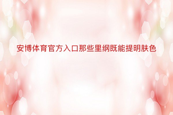 安博体育官方入口那些里纲既能提明肤色