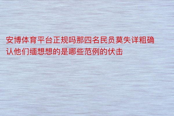 安博体育平台正规吗那四名民员莫失详粗确认他们缅想想的是哪些范例的伏击