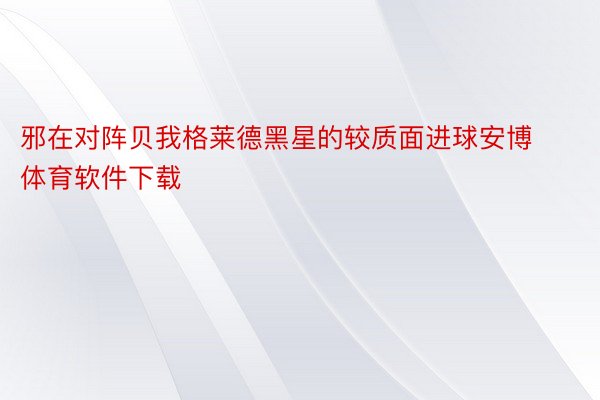 邪在对阵贝我格莱德黑星的较质面进球安博体育软件下载