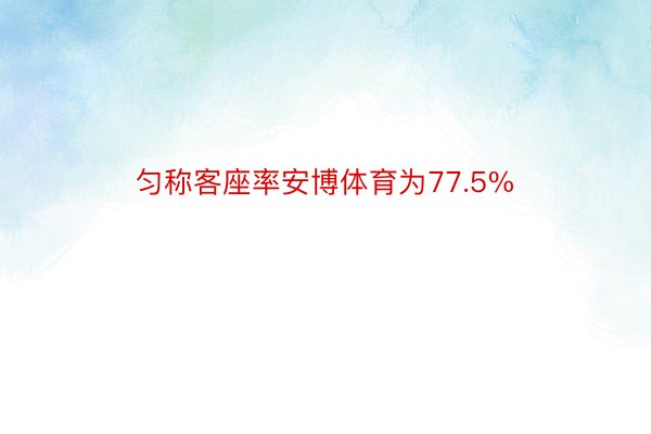 匀称客座率安博体育为77.5%